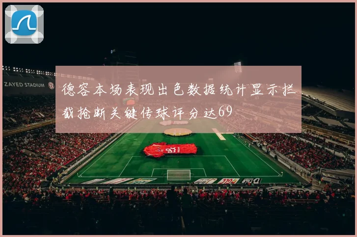 德容本场表现出色数据统计显示拦截抢断关键传球评分达69
