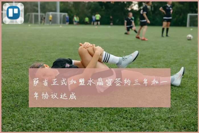 萨吉正式加盟水晶宫签约三年加一年协议达成