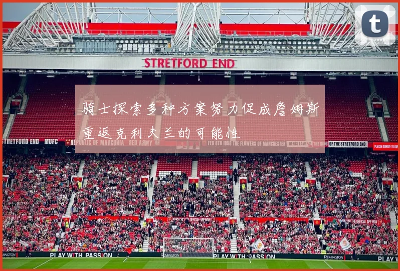 骑士探索多种方案努力促成詹姆斯重返克利夫兰的可能性