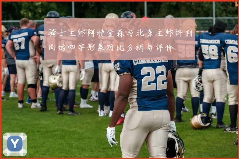 骑士主帅阿特金森与北京主帅许利民的四字形象对比分析与评价