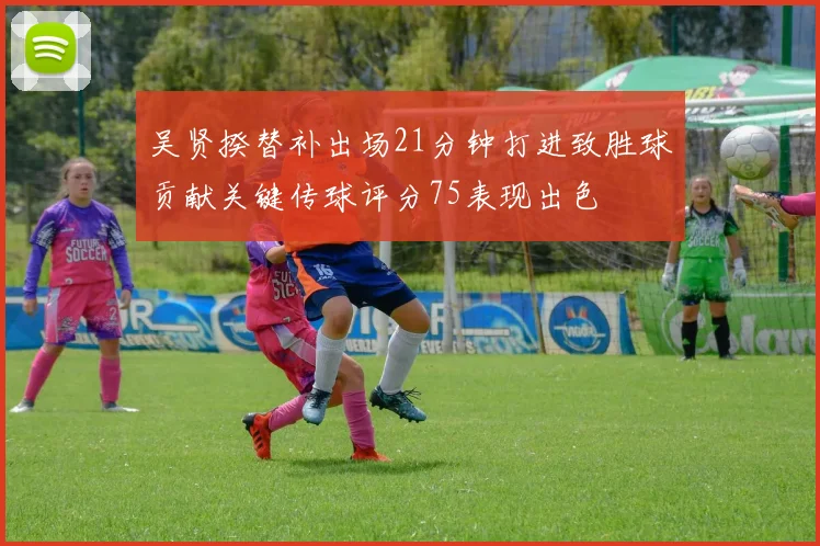 吴贤揆替补出场21分钟打进致胜球贡献关键传球评分75表现出色