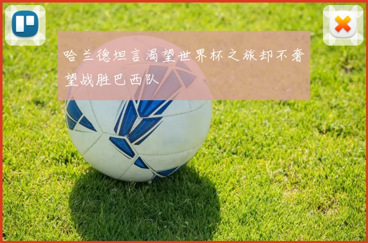 哈兰德坦言渴望世界杯之旅却不奢望战胜巴西队