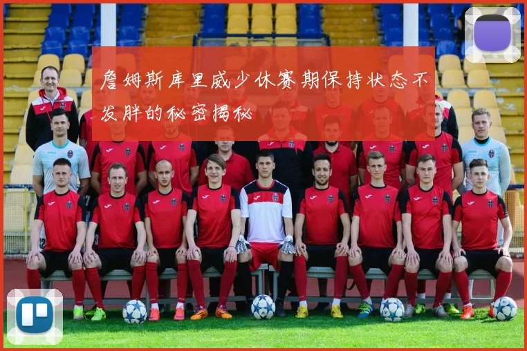 詹姆斯库里威少休赛期保持状态不发胖的秘密揭秘