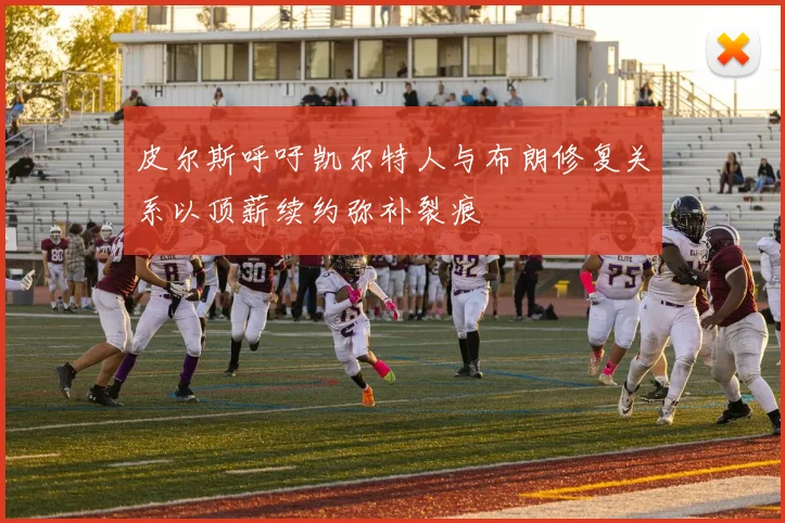 皮尔斯呼吁凯尔特人与布朗修复关系以顶薪续约弥补裂痕