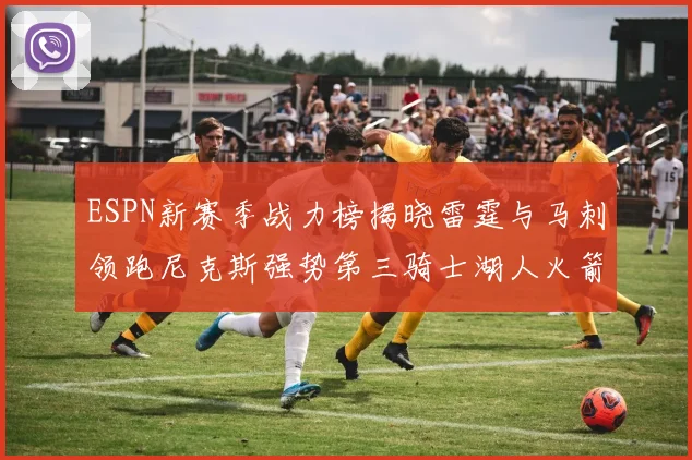 ESPN新赛季战力榜揭晓雷霆与马刺领跑尼克斯强势第三骑士湖人火箭表现不俗