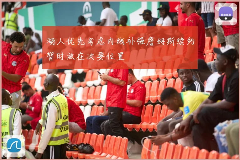 湖人优先考虑内线补强詹姆斯续约暂时放在次要位置