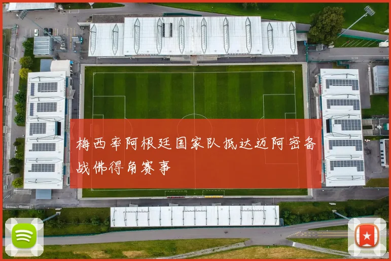 梅西率阿根廷国家队抵达迈阿密备战佛得角赛事