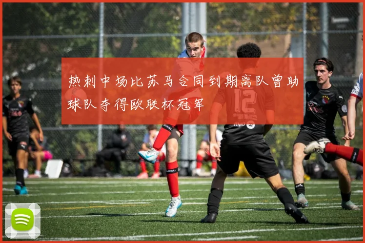 热刺中场比苏马合同到期离队曾助球队夺得欧联杯冠军